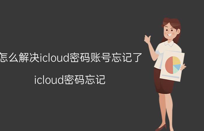 怎么解决icloud密码账号忘记了 icloud密码忘记？